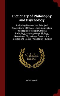 Dictionary of Philosophy and Psychology: Including Many of the Principal Conceptions of Ethics, Logic, Aesthetics, Philosophy of Religion, M