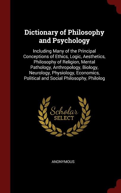 Dictionary of Philosophy and Psychology: Including Many of the Principal Conceptions of Ethics, Logic, Aesthetics, Philosophy of Religion, M