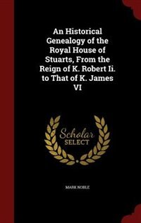 Couverture_An Historical Genealogy of the Royal House of Stuarts, From the Reign of K. Robert Ii. to That of K. James VI