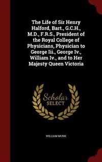 Couverture_The Life of Sir Henry Halford, Bart., G.C.H., M.D., F.R.S., President of the Royal College of Physicians, Physician to George Iii., George Iv., William Iv., and to Her Majesty Queen Victoria