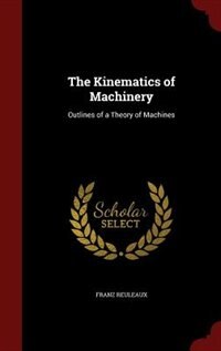 The Kinematics of Machinery: Outlines of a Theory of Machines