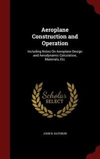 Aeroplane Construction and Operation: Including Notes On Aeroplane Design and Aerodynamic Calculation, Materials, Etc