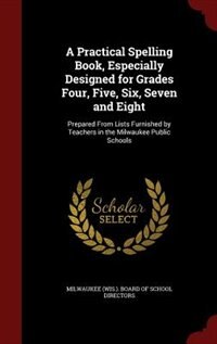 Couverture_A Practical Spelling Book, Especially Designed for Grades Four, Five, Six, Seven and Eight