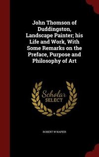 Front cover_John Thomson of Duddingston, Landscape Painter; his Life and Work, With Some Remarks on the Preface, Purpose and Philosophy of Art