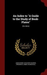 An Index to A Guide to the Study of Book-Plates: (Ex-Libris)