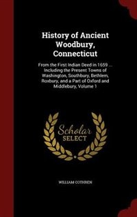 History of Ancient Woodbury, Connecticut: From the First Indian Deed in 1659 ... Including the Present Towns of Washington, Southbury, Bethle