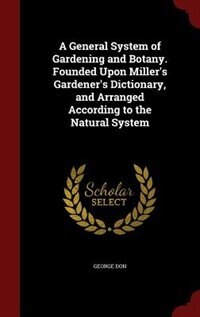 Front cover_A General System of Gardening and Botany. Founded Upon Miller's Gardener's Dictionary, and Arranged According to the Natural System