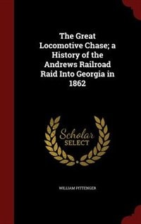 The Great Locomotive Chase; a History of the Andrews Railroad Raid Into Georgia in 1862