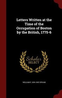 Front cover_Letters Written at the Time of the Occupation of Boston by the British, 1775-6