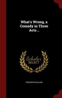 What's Wrong, a Comedy in Three Acts ..