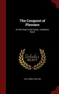 The Conquest of Plassans: Or The Priest in the House ; a Realistic Novel