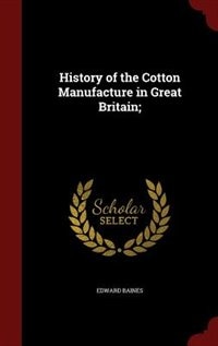 History of the Cotton Manufacture in Great Britain;