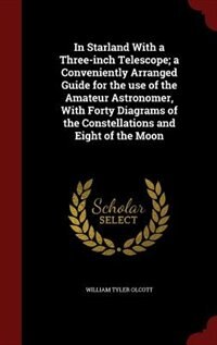 In Starland With a Three-inch Telescope; a Conveniently Arranged Guide for the use of the Amateur Astronomer, With Forty Diagrams of the Constellations and Eight of the Moon