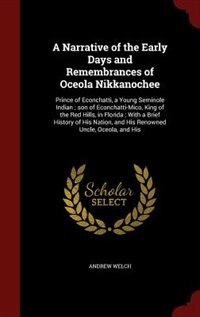 A Narrative of the Early Days and Remembrances of Oceola Nikkanochee: Prince of Econchatti, a Young Seminole Indian ; son of Econchatti-Mico, King of the Red Hills, in F