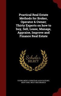 Practical Real Estate Methods for Broker, Operator & Owner; Thirty Experts on how to buy, Sell, Lease, Manage, Appraise, Improve and Finance Real Estate