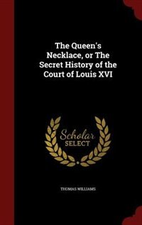 The Queen's Necklace, or The Secret History of the Court of Louis XVI