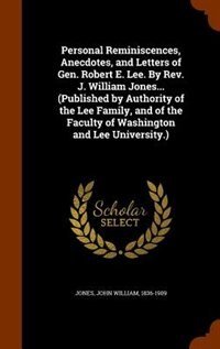 Personal Reminiscences, Anecdotes, and Letters of Gen. Robert E. Lee. By Rev. J. William Jones... (Published by Authority of the Lee Family, and of the Faculty of Washington and Lee University.)
