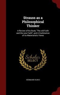 Strauss as a Philosophical Thinker: A Review of his Book, The old Faith and the new Faith, and A Confutation of its Materialistic Views
