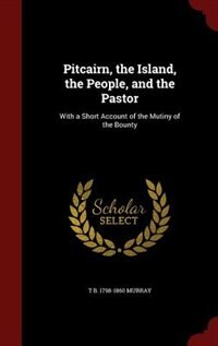 Pitcairn, the Island, the People, and the Pastor: With a Short Account of the Mutiny of the Bounty