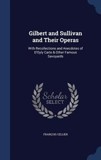 Gilbert and Sullivan and Their Operas: With Recollections and Anecdotes of D'Oyly Carte & Other Famous Savoyards