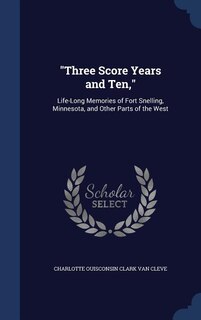 Three Score Years and Ten,: Life-Long Memories of Fort Snelling, Minnesota, and Other Parts of the West