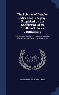The Science of Double-Entry Book-Keeping, Simplified by the Application of an Infallible Rule for Journalizing: Calculated to Insure a Complete Knowledge of the Theory and Practice of Accounts
