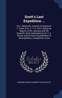 Scott's Last Expedition ...: Vol. I. Being the Journals of Captain R. F. Scott, R. N., C. V. O. Vol Ii. Being the Reports of the