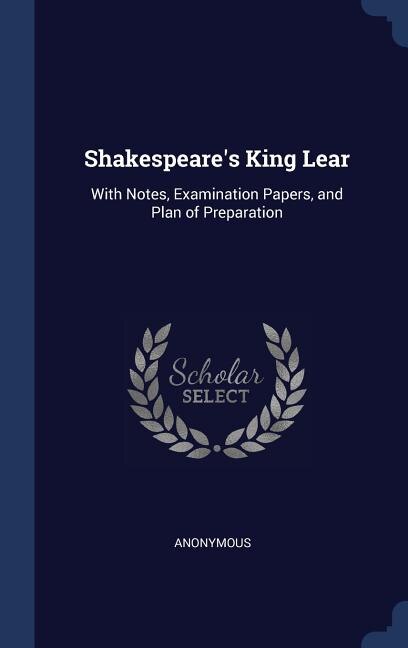 Shakespeare's King Lear: With Notes, Examination Papers, and Plan of Preparation