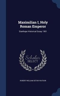 Maximilian I, Holy Roman Emperor: Stanhope Historical Essay 1901