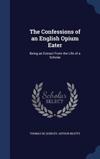 The Confessions of an English Opium Eater: Being an Extract From the Life of a Scholar