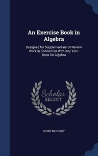 An Exercise Book in Algebra: Designed for Supplementary Or Review Work in Connection With Any Text-Book On Algebra