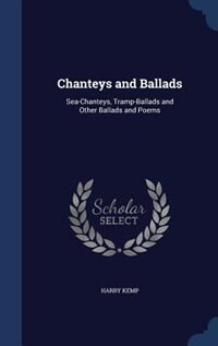 Chanteys and Ballads: Sea-Chanteys, Tramp-Ballads and Other Ballads and Poems