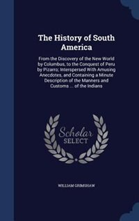 The History of South America: From the Discovery of the New World by Columbus, to the Conquest of Peru by Pizarro; Interspersed W