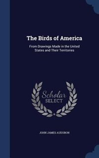 The Birds of America: From Drawings Made in the United States and Their Territories