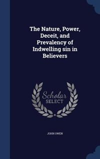 The Nature, Power, Deceit, and Prevalency of Indwelling sin in Believers