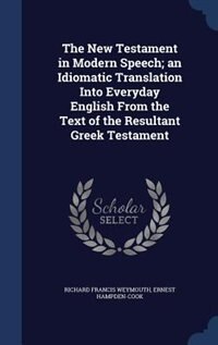 The New Testament in Modern Speech; an Idiomatic Translation Into Everyday English From the Text of the Resultant Greek Testament