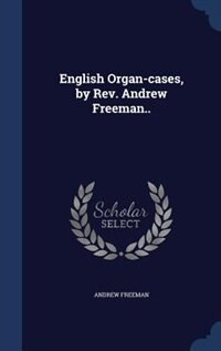 English Organ-cases, by Rev. Andrew Freeman..