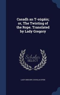 Casadh an T-súgáin; or, The Twisting of the Rope. Translated by Lady Gregory