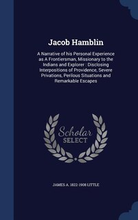 Jacob Hamblin: A Narrative of his Personal Experience as A Frontiersman, Missionary to the Indians and Explorer :