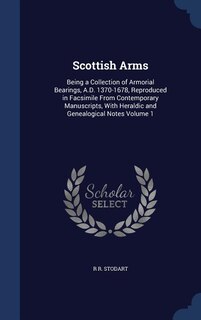 Scottish Arms: Being a Collection of Armorial Bearings, A.D. 1370-1678, Reproduced in Facsimile From Contemporary