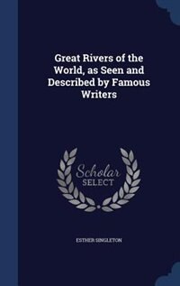 Great Rivers of the World, as Seen and Described by Famous Writers