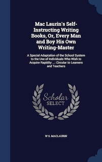 Mac Laurin's Self-Instructing Writing Books, Or, Every Man and Boy His Own Writing-Master: A Special Adaptation of the School System to the Use of Individuals Who Wish to Acquire Rapidity ...: Circular to Learners and Teachers