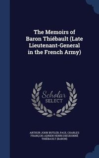 The Memoirs of Baron Thiébault (Late Lieutenant-General in the French Army)