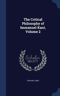 The Critical Philosophy of Immanuel Kant, Volume 2