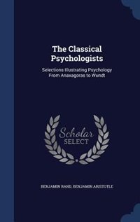 The Classical Psychologists: Selections Illustrating Psychology From Anaxagoras to Wundt