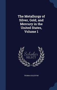 Front cover_The Metallurgy of Silver, Gold, and Mercury in the United States, Volume 1
