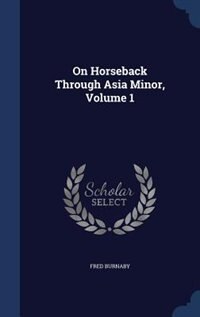 On Horseback Through Asia Minor, Volume 1