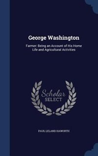 George Washington: Farmer: Being an Account of His Home Life and Agricultural Activities