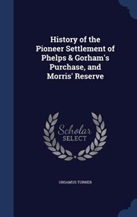 History of the Pioneer Settlement of Phelps & Gorham's Purchase, and Morris' Reserve