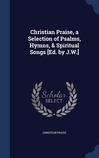 Couverture_Christian Praise, a Selection of Psalms, Hymns, & Spiritual Songs [Ed. by J.W.]